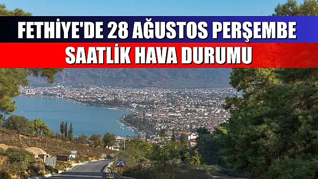 Fethiye'de 28 Ağustos Perşembe Saatlik Hava Durumu