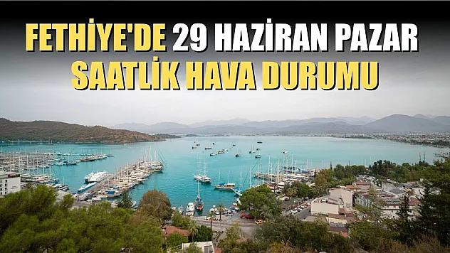 Fethiye'de 29 Haziran Pazar Saatlik Hava Durumu