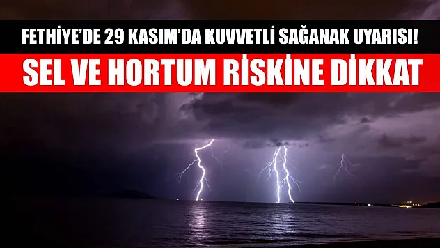 Fethiye'de 29 Kasım'da Kuvvetli Sağanak Uyarısı! Sel ve Hortum Riskine Dikkat