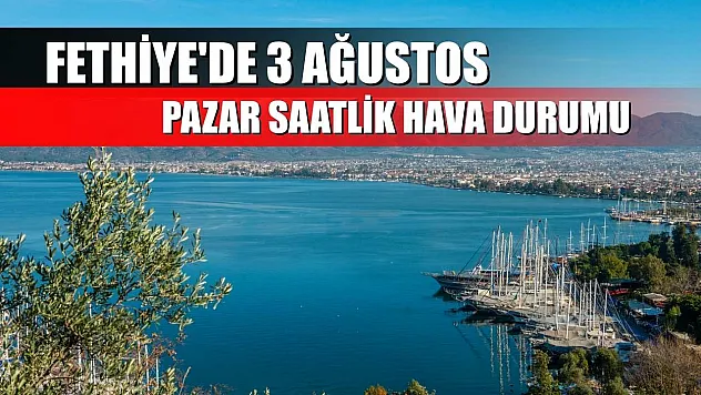 Fethiye'de 3 Ağustos Pazar Saatlik Hava Durumu