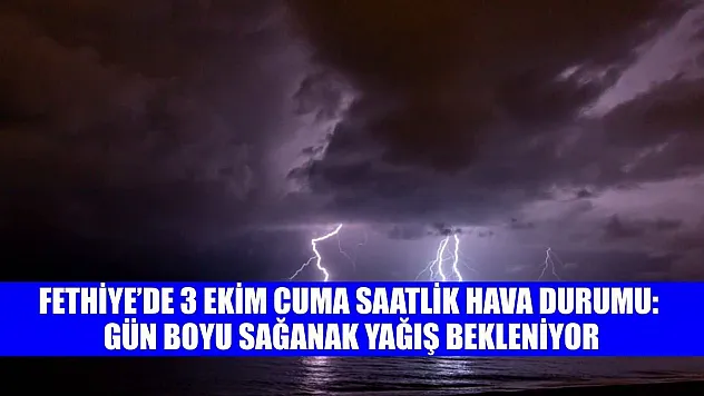 Fethiye'de 3 Ekim Cuma Saatlik Hava Durumu: Gün Boyu Sağanak Yağış Bekleniyor