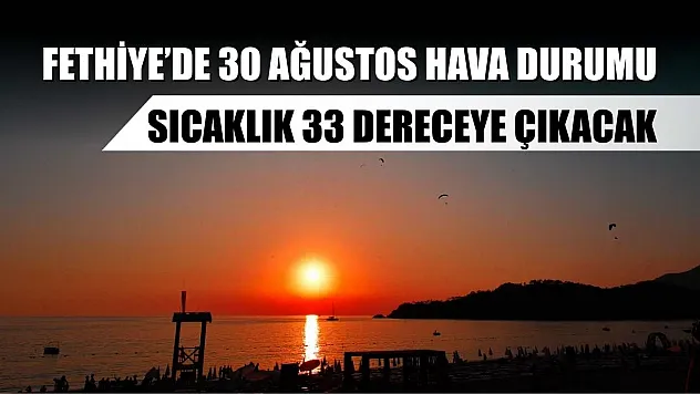 Fethiye'de 30 Ağustos Hava Durumu: Sıcaklık 33 Dereceye Çıkacak