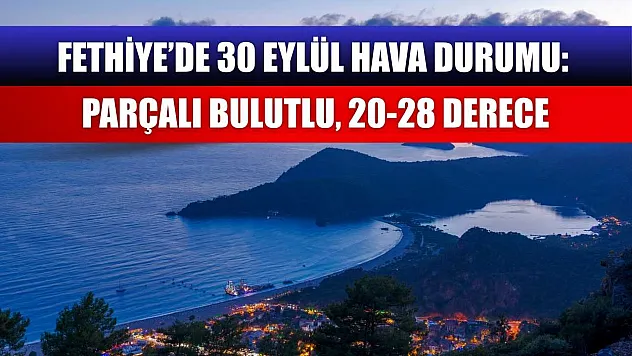 Fethiye'de 30 Eylül Hava Durumu: Parçalı Bulutlu, 20-28 Derece