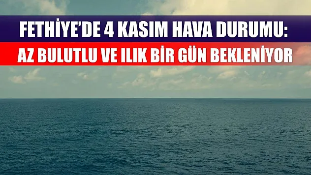 Fethiye'de 4 Kasım Hava Durumu: Az Bulutlu ve Ilık Bir Gün Bekleniyor