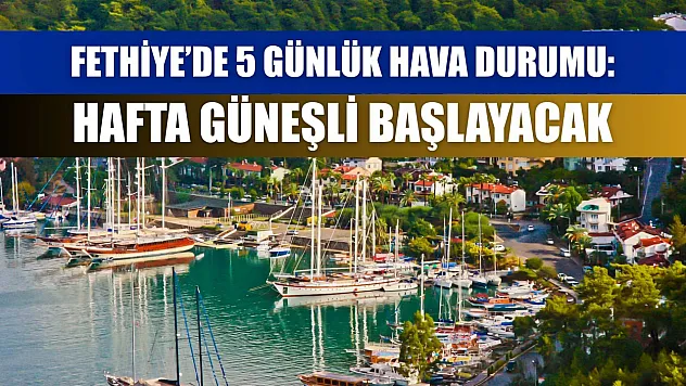 Fethiye'de 5 Günlük Hava Durumu: Hafta Güneşli Başlayacak