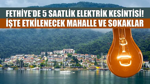 Fethiye'de 5 Saatlik Elektrik Kesintisi! İşte Etkilenecek Mahalle ve Sokaklar