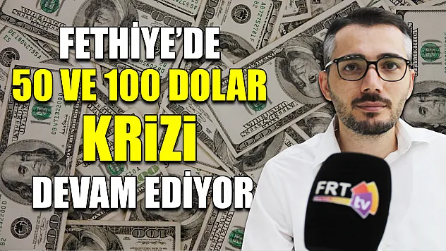 Fethiye'de 50 ve 100 dolar krizi devam ediyor