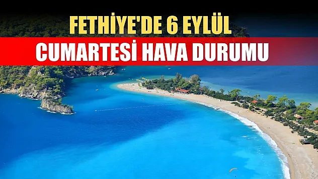 Fethiye'de 6 Eylül Cumartesi Hava Durumu