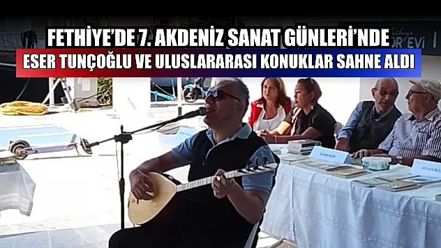 Fethiye'de 7. Akdeniz Sanat Günleri'nde Eser Tunçoğlu ve uluslararası konuklar sahne aldı