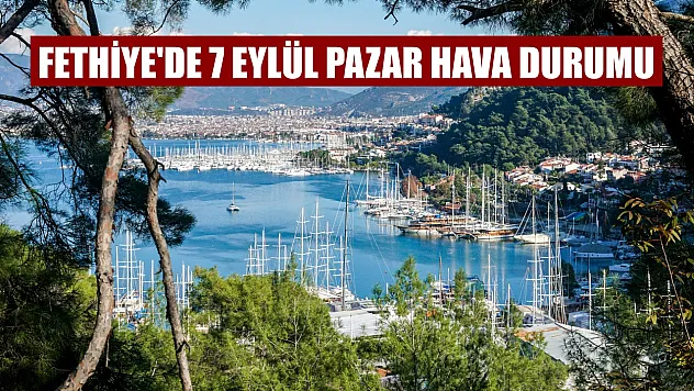 Fethiye'de 7 Eylül Pazar Hava Durumu