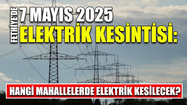 Fethiye'de 7 Mayıs 2025 Elektrik Kesintisi: Hangi Mahallelerde Elektrik Kesilecek?