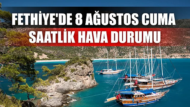 Fethiye'de 8 Ağustos Cuma Saatlik Hava Durumu