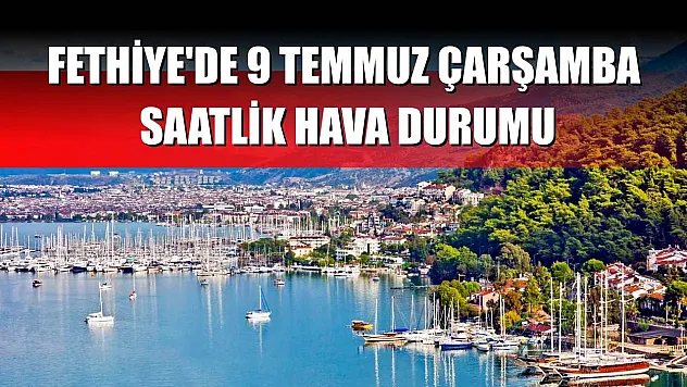 Fethiye'de 9 Temmuz Çarşamba Saatlik Hava Durumu
