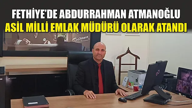 Fethiye'de Abdurrahman Atmanoğlu, Asil Milli Emlak Müdürü Olarak Atandı