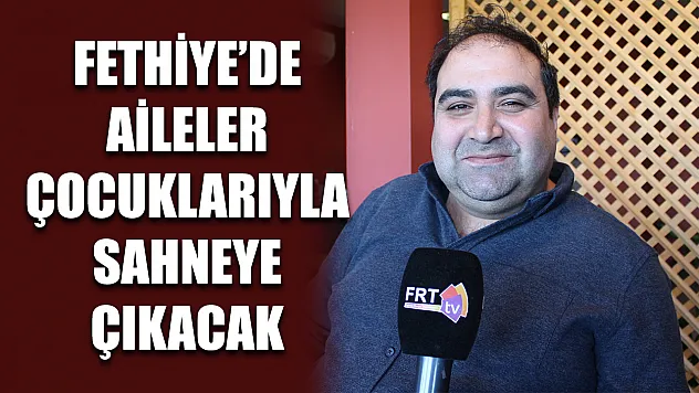 Fethiye'de Aileler Çocuklarıyla Sahneye Çıkacak