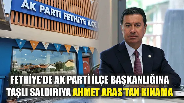 Fethiye'de AK Parti İlçe Başkanlığına Taşlı Saldırıya Ahmet Aras'tan Kınama