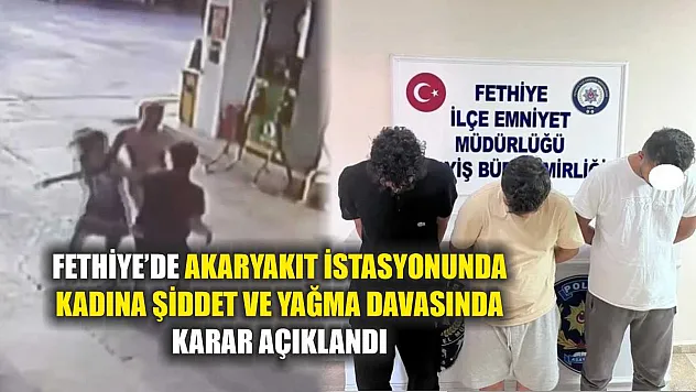 Fethiye'de akaryakıt istasyonunda kadına şiddet ve yağma davasında karar açıklandı