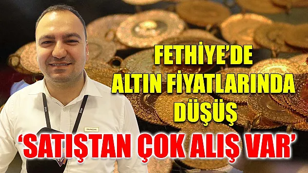 Fethiye'de altın fiyatlarında düşüş 'Satıştan çok alış var'