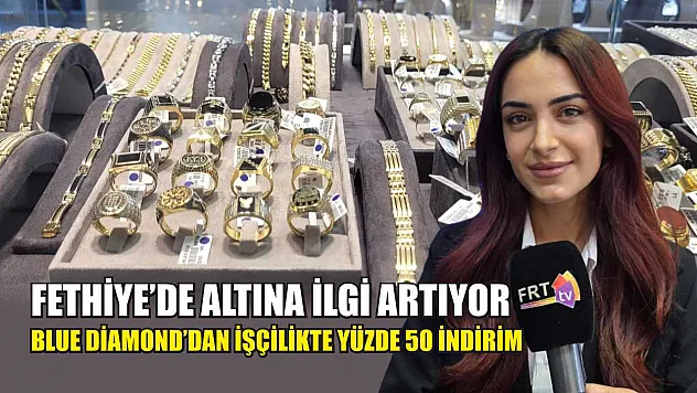 Fethiye'de altına ilgi artıyor: Blue Diamond'dan işçilikte yüzde 50 indirim