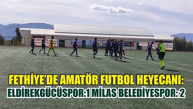 Fethiye'de amatör futbol heyecanı: Eldirekgücüspor:1 Milas Belediyespor: 2