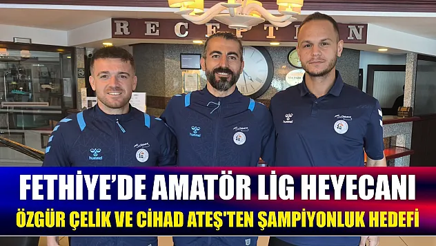 Fethiye'de amatör lig heyecanı: Özgür Çelik ve Cihad Ateş'ten şampiyonluk hedefi