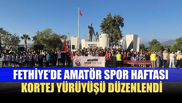 Fethiye'de Amatör Spor Haftası Kortej Yürüyüşü Düzenlendi