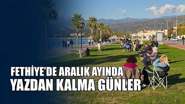 Fethiye'de Aralık ayında yazdan kalma günler