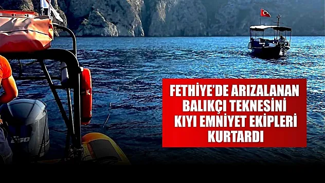 Fethiye'de arızalanan balıkçı teknesini Kıyı Emniyet ekipleri kurtardı