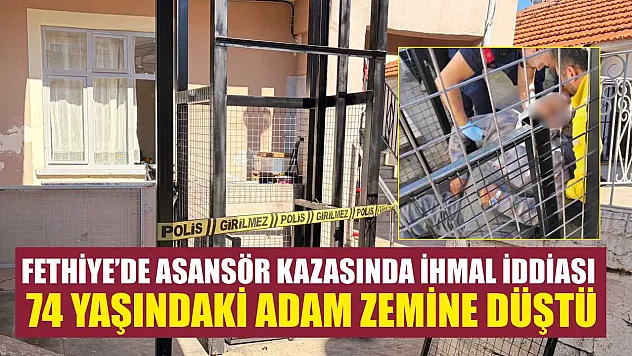 Fethiye'de asansör kazasında ihmal iddiası: 74 yaşındaki adam zemine düştü
