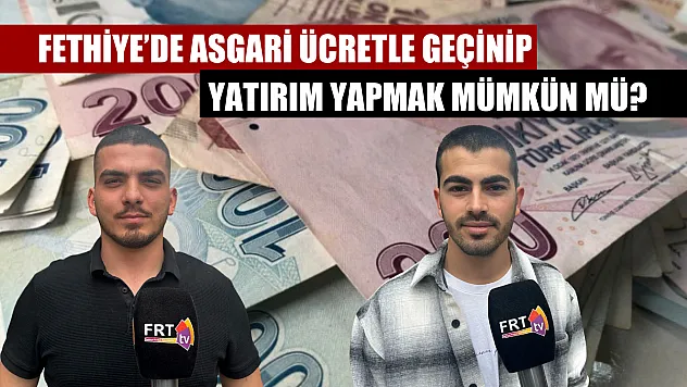 Fethiye'de asgari ücretle geçinip, yatırım yapmak mümkün mü?