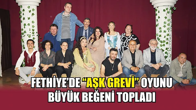Fethiye'de 'Aşk Grevi' oyunu büyük beğeni topladı