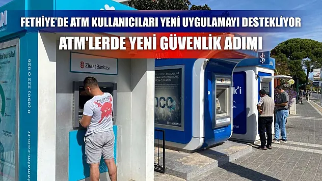 Fethiye'de ATM Kullanıcıları Yeni Uygulamayı Destekliyor:  ATM'lerde Yeni Güvenlik Adımı