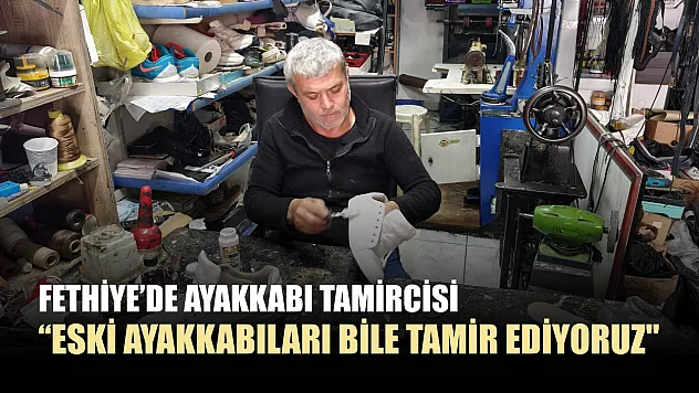 Fethiye'de ayakkabı tamircisi: 'Eski ayakkabıları bile tamir ediyoruz'