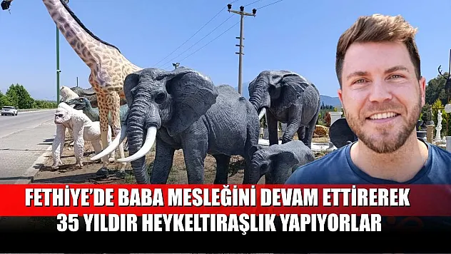 Fethiye'de baba mesleğini devam ettirerek 35 yıldır heykeltıraşlık yapıyorlar