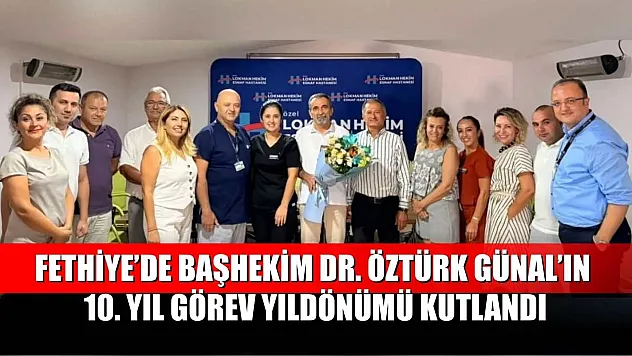Fethiye'de Başhekim Dr. Öztürk Günal'ın 10. Yıl Görev Yıldönümü Kutlandı