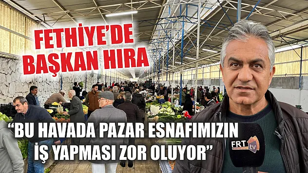Fethiye'de Başkan Hıra, 'Bu Havada Pazar Esnafımızın İş Yapması Zor Oluyor'