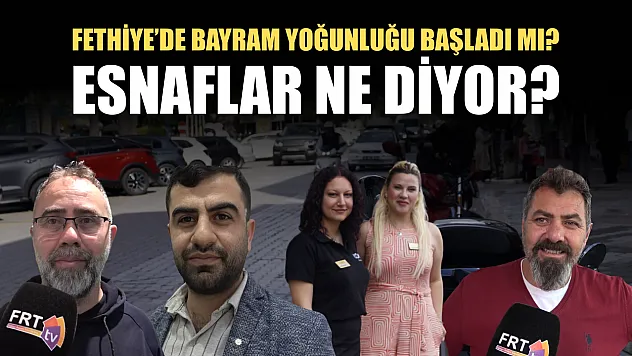 Fethiye'de bayram yoğunluğu başladı mı? Esnaflar ne diyor?