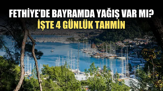 Fethiye'de bayramda yağış var mı? İşte 4 günlük tahmin