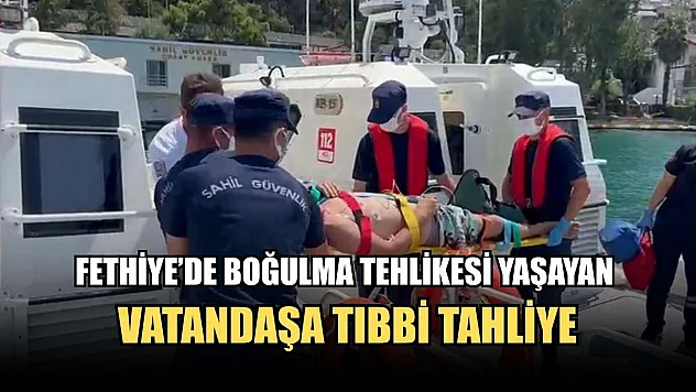Fethiye'de boğulma tehlikesi yaşayan vatandaşa tıbbi tahliye