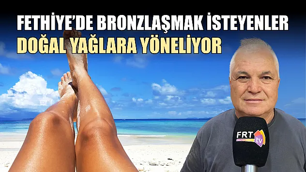 Fethiye'de bronzlaşmak isteyenler doğal yağlara yöneliyor