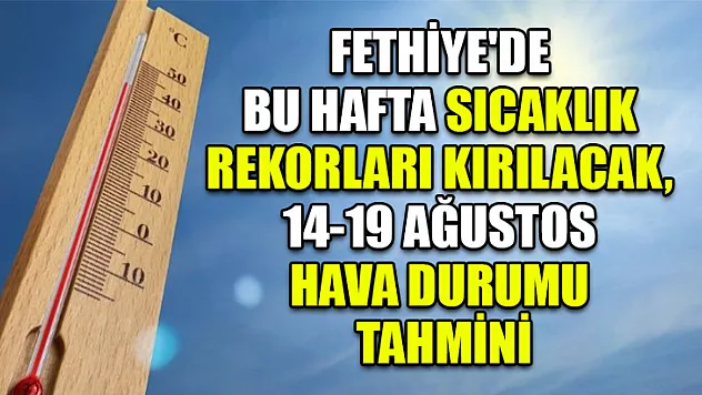 Fethiye'de Bu Hafta Sıcaklık Rekorları Kırılacak, 14-19 Ağustos Hava Durumu Tahmini