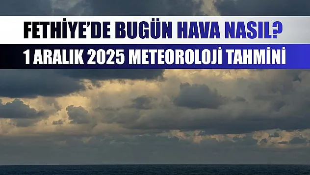 Fethiye'de Bugün Hava Nasıl? 1 Aralık 2025 Meteoroloji Tahmini
