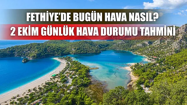 Fethiye'de Bugün Hava Nasıl? 2 Ekim Günlük Hava Durumu Tahmini