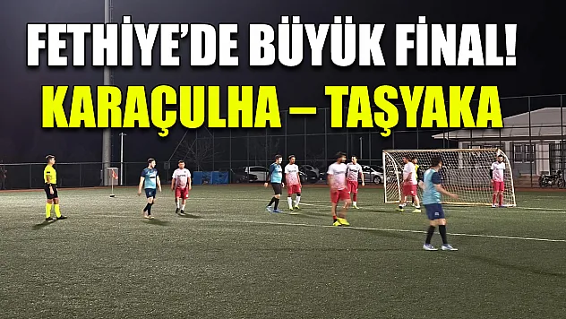 Fethiye'de büyük final! Karaçulha – Taşyaka