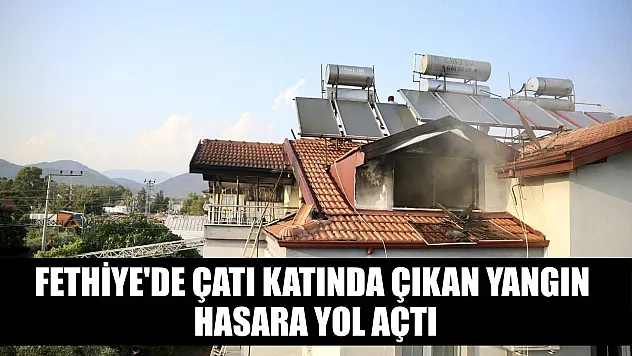 Fethiye'de çatı katında çıkan yangın hasara yol açtı