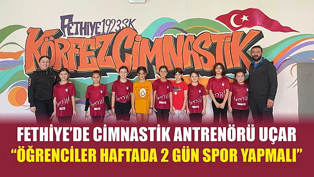 Fethiye'de Cimnastik Antrenörü Uçar, 'Öğrenciler haftada 2 gün spor yapmalı'