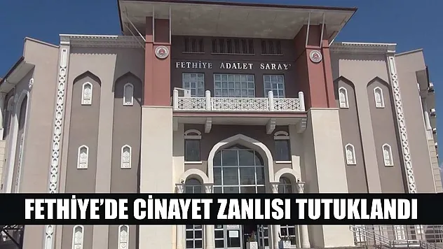 Fethiye'de cinayet zanlısı tutuklandı