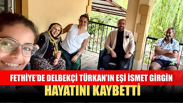 Fethiye'de Delbekçi Türkan'ın Eşi İsmet Girgin Hayatını Kaybetti