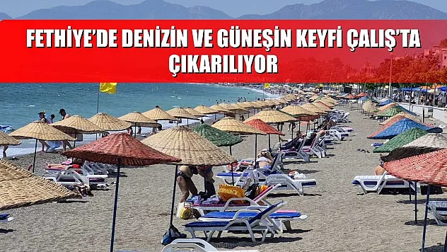 Fethiye'de Denizin ve Güneşin Keyfi Çalış'ta Çıkarılıyor