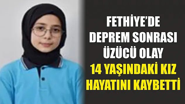 Fethiye'de deprem sonrası üzücü olay: 14 yaşındaki kız hayatını kaybetti